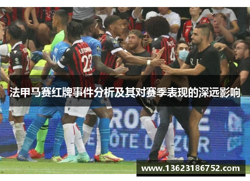 法甲马赛红牌事件分析及其对赛季表现的深远影响