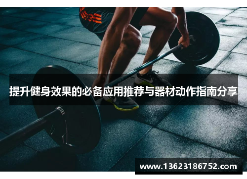 提升健身效果的必备应用推荐与器材动作指南分享