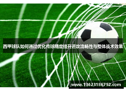 西甲球队如何通过优化传球精度提升进攻流畅性与整体战术效果
