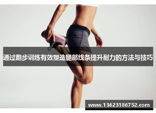 通过跑步训练有效塑造腿部线条提升耐力的方法与技巧