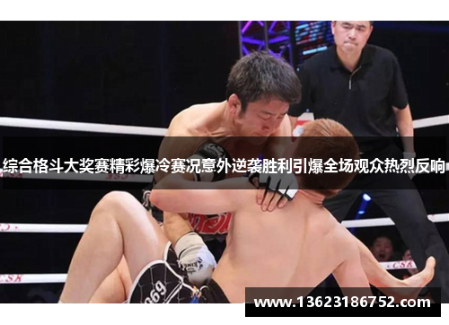 综合格斗大奖赛精彩爆冷赛况意外逆袭胜利引爆全场观众热烈反响