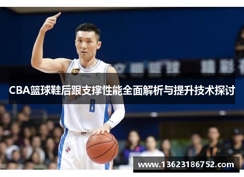 CBA篮球鞋后跟支撑性能全面解析与提升技术探讨