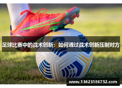 足球比赛中的战术创新：如何通过战术创新压制对方