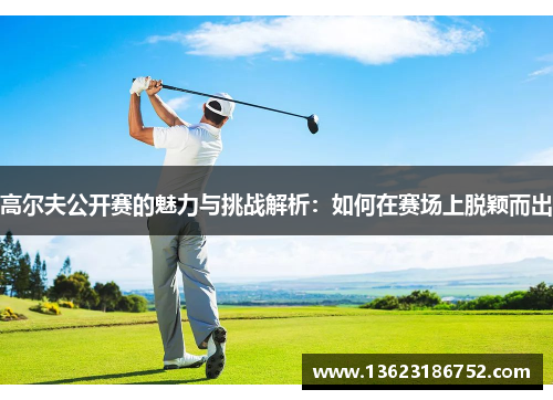 高尔夫公开赛的魅力与挑战解析：如何在赛场上脱颖而出